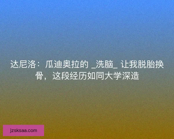 达尼洛：瓜迪奥拉的 _洗脑_ 让我脱胎换骨，这段经历如同大学深造