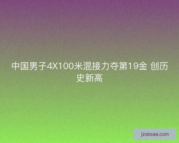中国男子4X100米混接力夺第19金 创历史新高