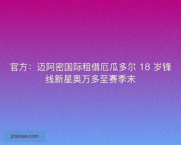 官方：迈阿密国际租借厄瓜多尔 18 岁锋线新星奥万多至赛季末