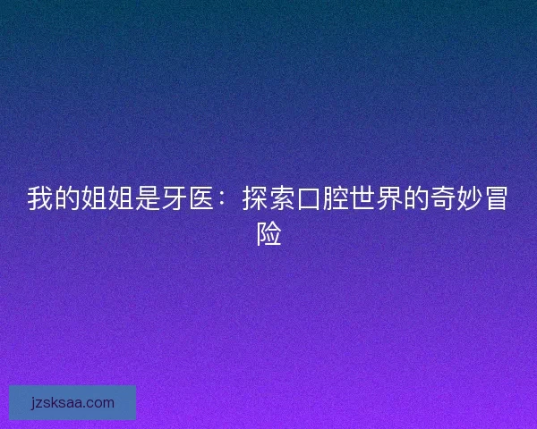 我的姐姐是牙医：探索口腔世界的奇妙冒险