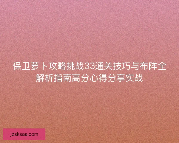 保卫萝卜攻略挑战33通关技巧与布阵全解析指南高分心得分享实战