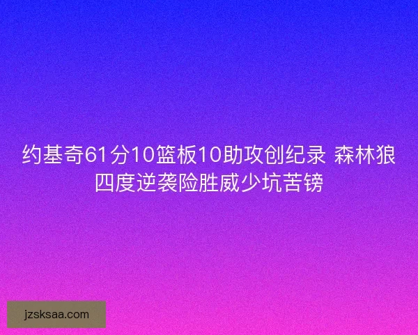 约基奇61分10篮板10助攻创纪录 森林狼四度逆袭险胜威少坑苦镑