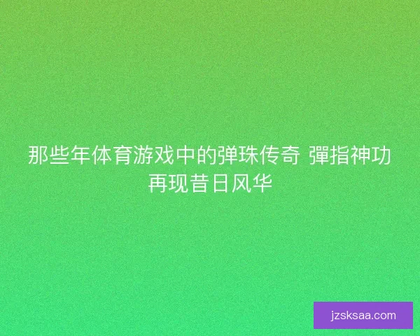 那些年体育游戏中的弹珠传奇 彈指神功再现昔日风华