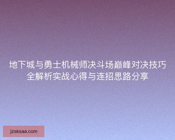 地下城与勇士机械师决斗场巅峰对决技巧全解析实战心得与连招思路分享