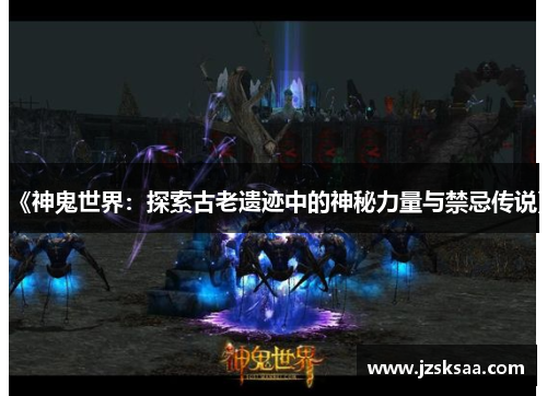 《神鬼世界：探索古老遗迹中的神秘力量与禁忌传说》