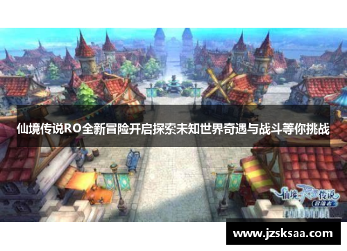 仙境传说RO全新冒险开启探索未知世界奇遇与战斗等你挑战