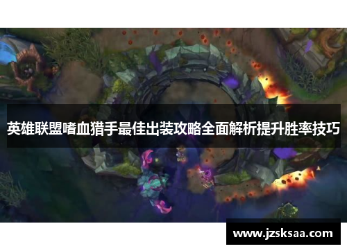 英雄联盟嗜血猎手最佳出装攻略全面解析提升胜率技巧