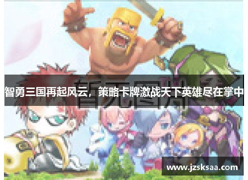 智勇三国再起风云，策略卡牌激战天下英雄尽在掌中