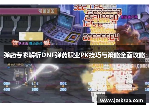 弹药专家解析DNF弹药职业PK技巧与策略全面攻略